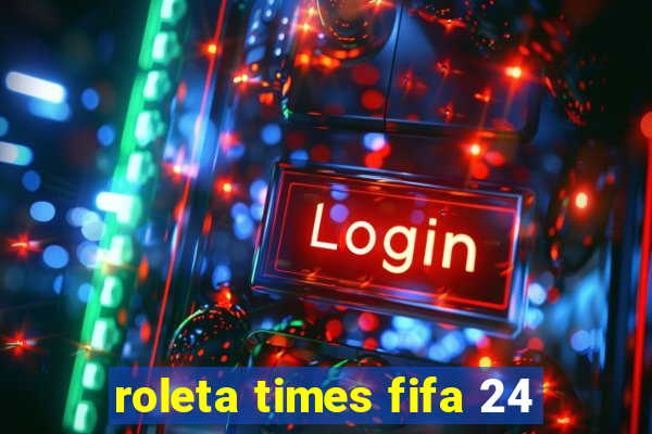 roleta times fifa 24